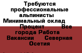Требуются профессиональные альпинисты. › Минимальный оклад ­ 90 000 › Процент ­ 20 - Все города Работа » Вакансии   . Северная Осетия